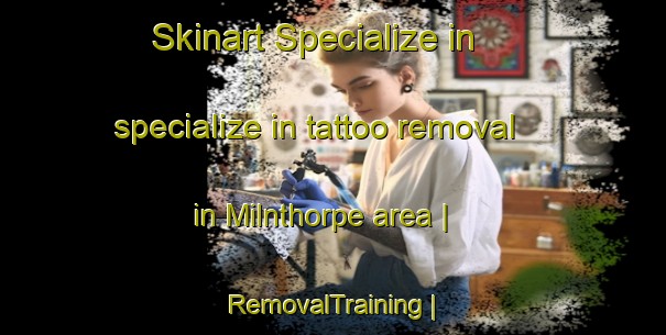 Skinart Specialize in specialize in tattoo removal in Milnthorpe area | RemovalTraining | RemovalClasses | SkinartTraining-United Kingdom